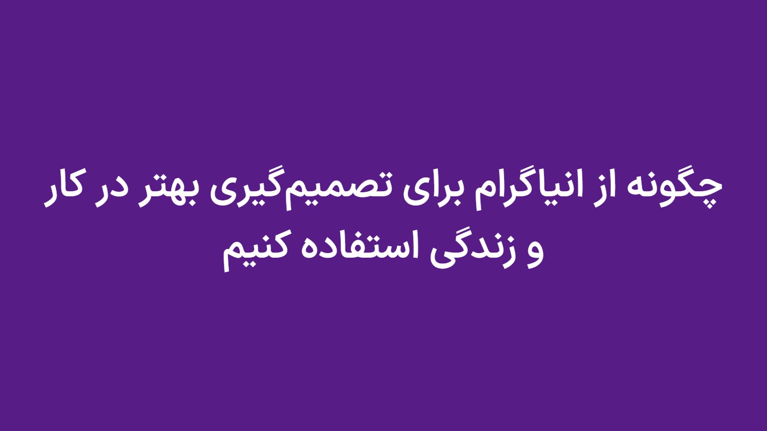 چگونه از انیاگرام برای تصمیمگیری بهتر در کار و زندگی استفاده کنیم