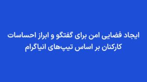 ایجاد فضایی امن برای گفتگو و ابراز احساسات کارکنان بر اساس تیپهای انیاگرام