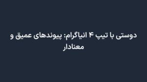 دوستی با تیپ ۴ انیاگرام: پیوندهای عمیق و معنادار