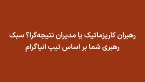 رهبران کاریزماتیک یا مدیران نتیجه‌گرا؟ سبک رهبری شما بر اساس تیپ انیاگرام