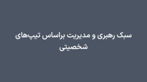 سبک رهبری و مدیریت براساس تیپهای شخصیتی