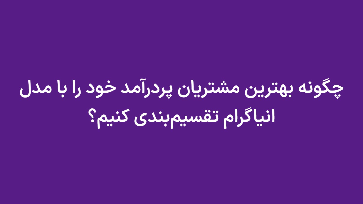 چگونه بهترین مشتریان پردرآمد خود را با مدل انیاگرام تقسیمبندی کنیم؟