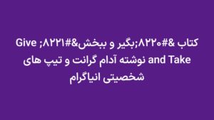 کتاب “بگیر و ببخش” Give and Take نوشته آدام گرانت و تیپ های شخصیتی انیاگرام