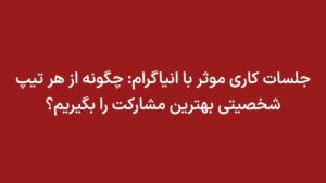 جلسات کاری موثر با انیاگرام: چگونه از هر تیپ شخصیتی بهترین مشارکت را بگیریم؟