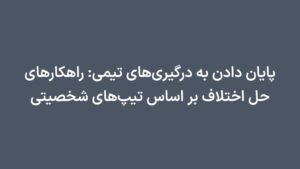پایان دادن به درگیری‌های تیمی: راهکارهای حل اختلاف بر اساس تیپ‌های شخصیتی
