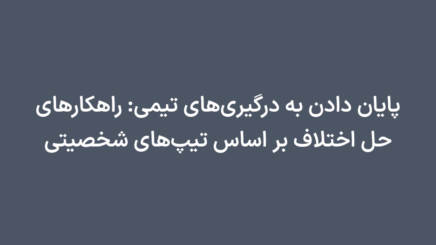پایان دادن به درگیریهای تیمی: راهکارهای حل اختلاف بر اساس تیپهای شخصیتی