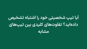 آیا تیپ شخصیتی خود را اشتباه تشخیص داده‌اید؟ تفاوت‌های کلیدی بین تیپ‌های مشابه