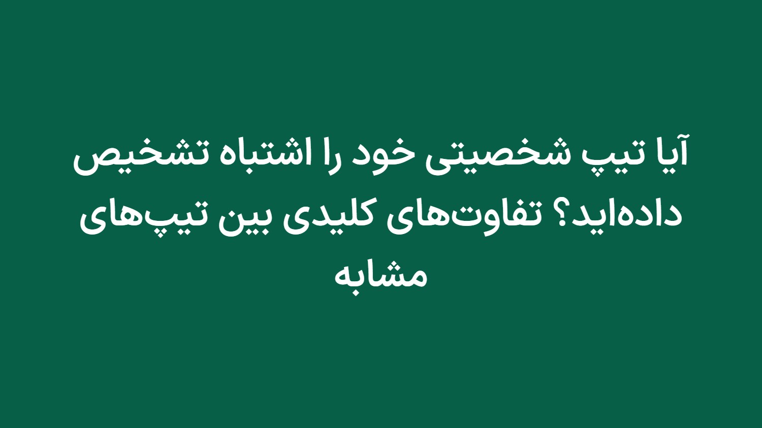 آیا تیپ شخصیتی خود را اشتباه تشخیص داده‌اید؟ تفاوت‌های کلیدی بین تیپ‌های مشابه