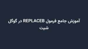 آموزش جامع فرمول REPLACEB در گوگل شیت