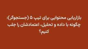 بازاریابی محتوایی برای تیپ ۵ (جستجوگر): چگونه با داده و تحلیل، اعتمادشان را جلب کنیم؟