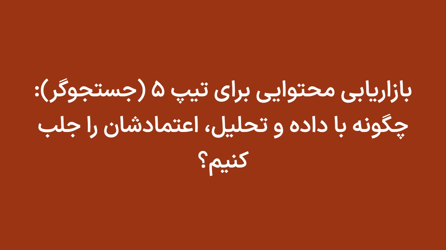 بازاریابی محتوایی برای تیپ ۵ (جستجوگر): چگونه با داده و تحلیل، اعتمادشان را جلب کنیم؟