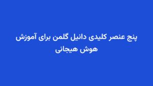 پنج عنصر کلیدی دانیل گلمن برای آموزش هوش هیجانی