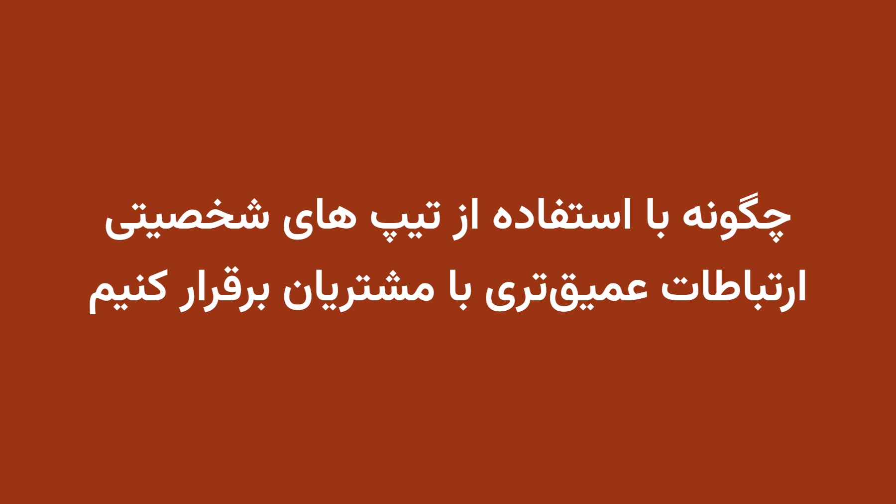 چگونه با استفاده از تیپ های شخصیتی ارتباطات عمیقتری با مشتریان برقرار کنیم
