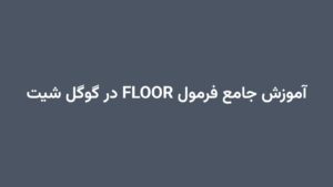 آموزش جامع فرمول FLOOR در گوگل شیت