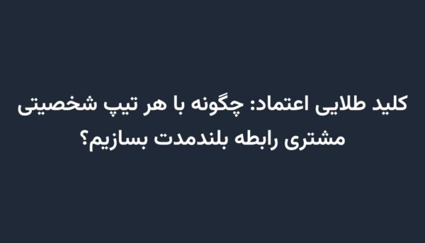 کلید طلایی اعتماد: چگونه با هر تیپ شخصیتی مشتری رابطه بلندمدت بسازیم؟