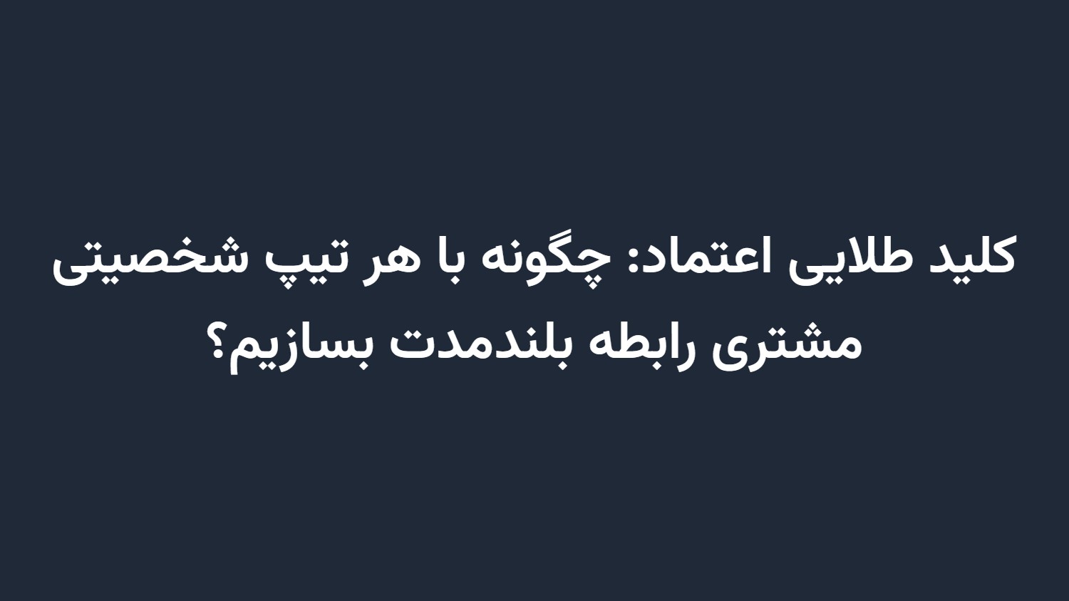 کلید طلایی اعتماد: چگونه با هر تیپ شخصیتی مشتری رابطه بلندمدت بسازیم؟