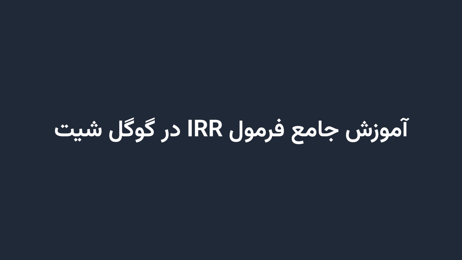 آموزش جامع فرمول IRR در گوگل شیت