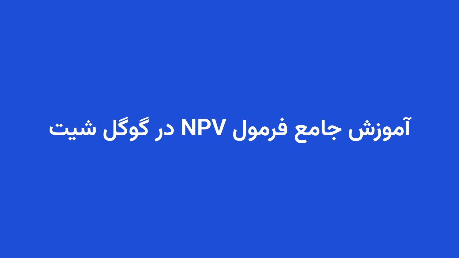 آموزش جامع فرمول NPV در گوگل شیت