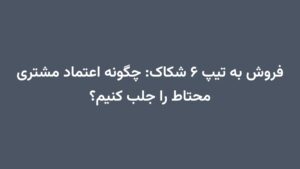 فروش به تیپ ۶ شکاک: چگونه اعتماد مشتری محتاط را جلب کنیم؟