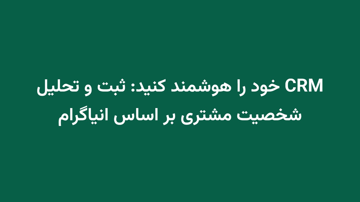 CRM خود را هوشمند کنید: ثبت و تحلیل شخصیت مشتری بر اساس انیاگرام