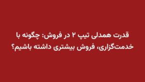 قدرت همدلی تیپ ۲ در فروش: چگونه با خدمتگزاری، فروش بیشتری داشته باشیم؟