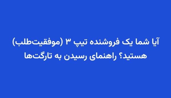 آیا شما یک فروشنده تیپ ۳ (موفقیت‌طلب) هستید؟ راهنمای رسیدن به تارگت‌ها